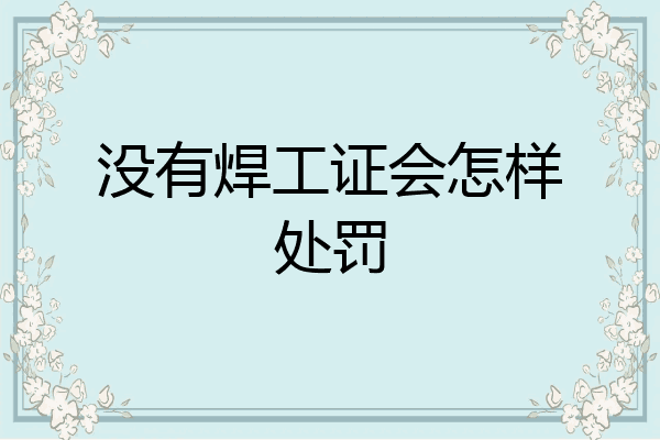 没有焊工证会怎样处罚