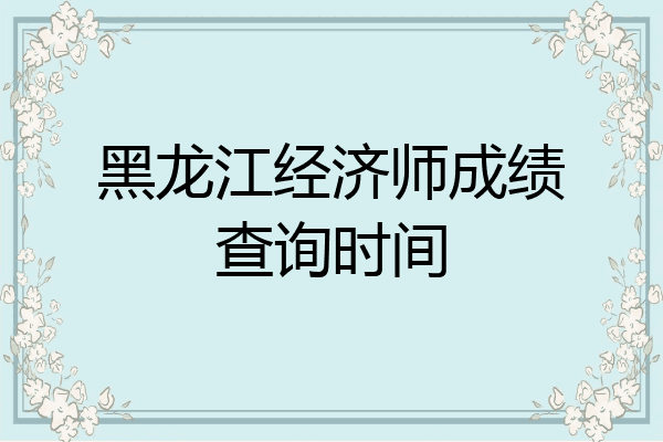 黑龙江经济师成绩查询时间