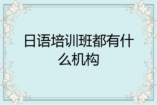 日语培训班都有什么机构