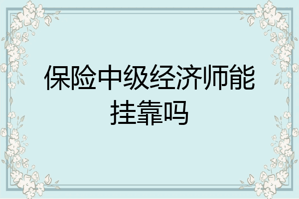 保险中级经济师能挂靠吗