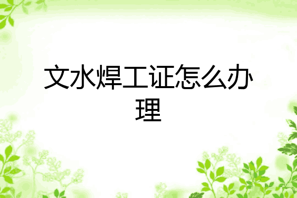 文水焊工证怎么办理