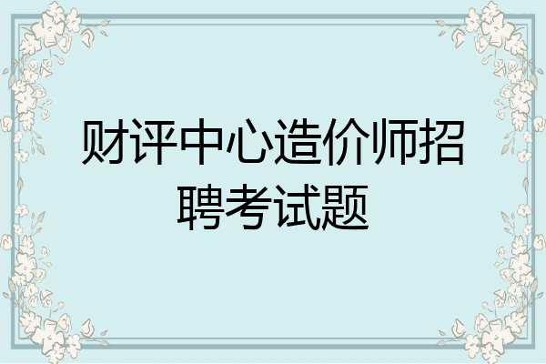财评中心造价师招聘考试题