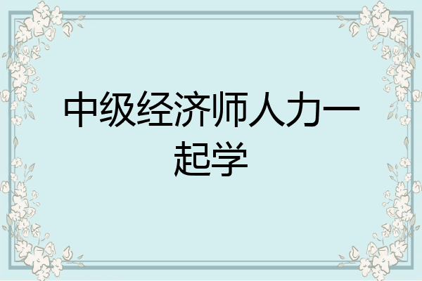 中级经济师人力一起学
