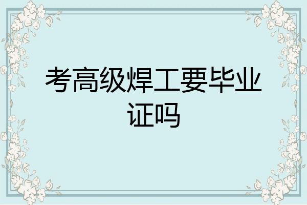考高级焊工要毕业证吗