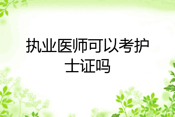 执业医师可以考护士证吗