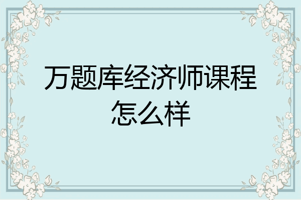 万题库经济师课程怎么样