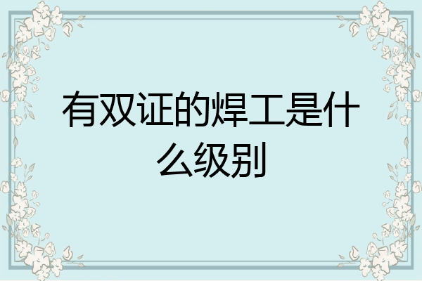 有双证的焊工是什么级别