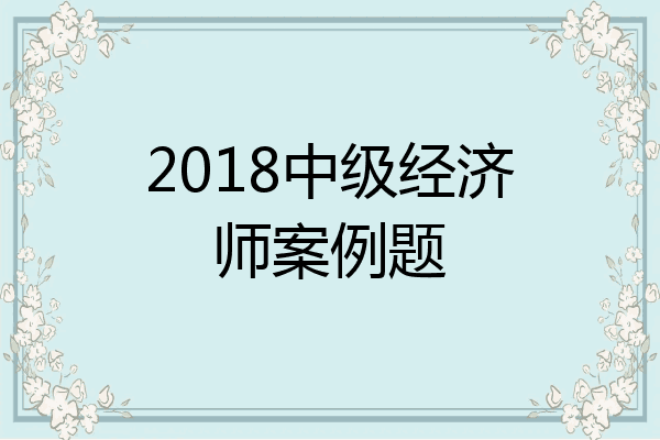 2018中级经济师案例题