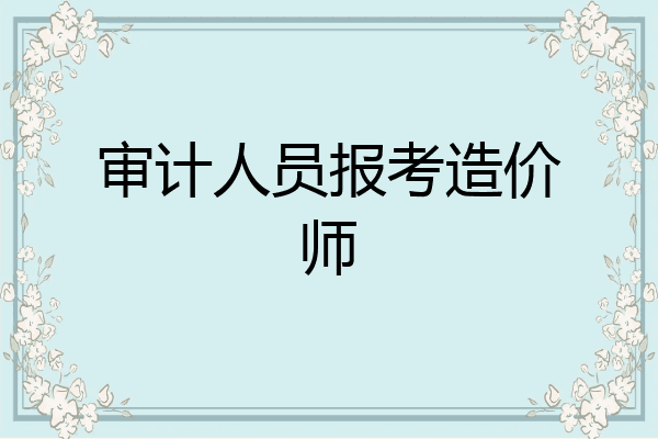审计人员报考造价师