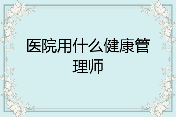 医院用什么健康管理师