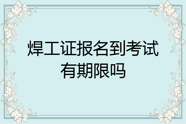 焊工证报名到考试有期限吗