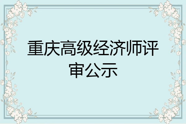 重庆高级经济师评审公示