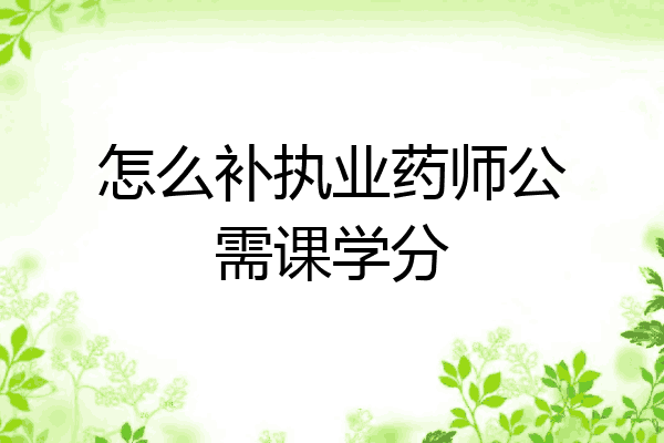 怎么补执业药师公需课学分