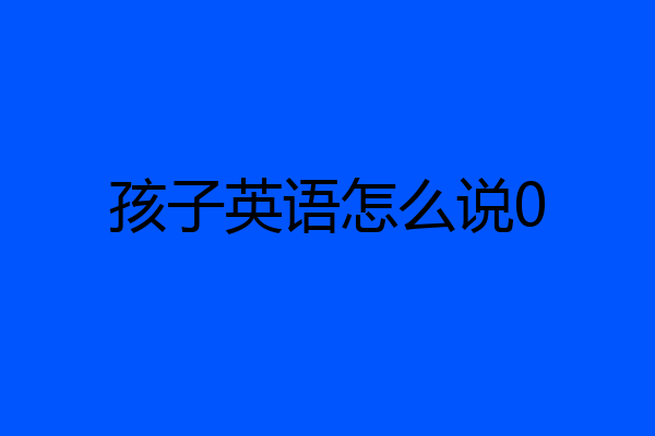 孩子英语怎么说0