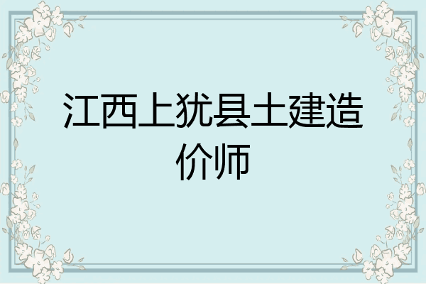 江西上犹县土建造价师