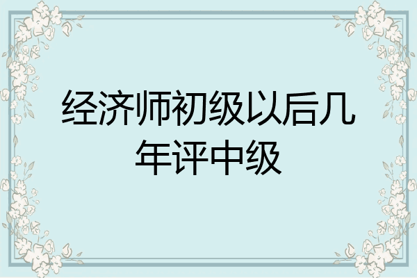 经济师初级以后几年评中级
