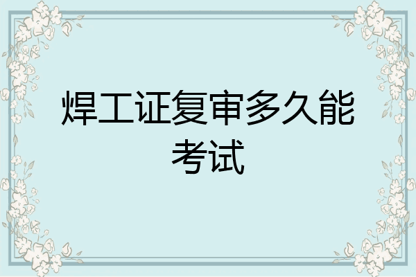 焊工证复审多久能考试
