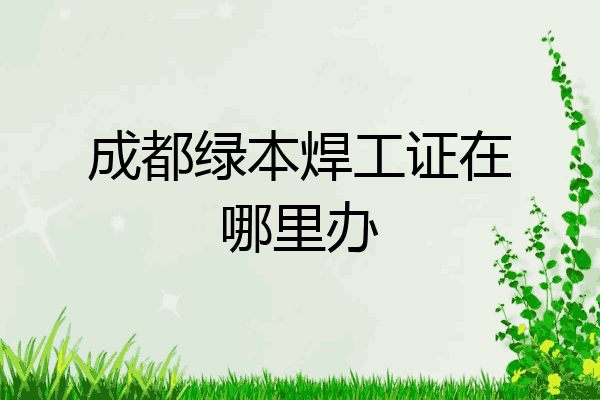 成都绿本焊工证在哪里办