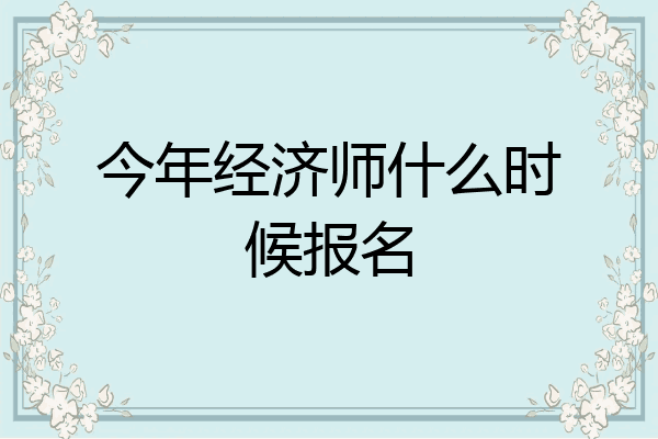 今年经济师什么时候报名