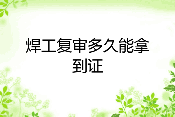 焊工复审多久能拿到证