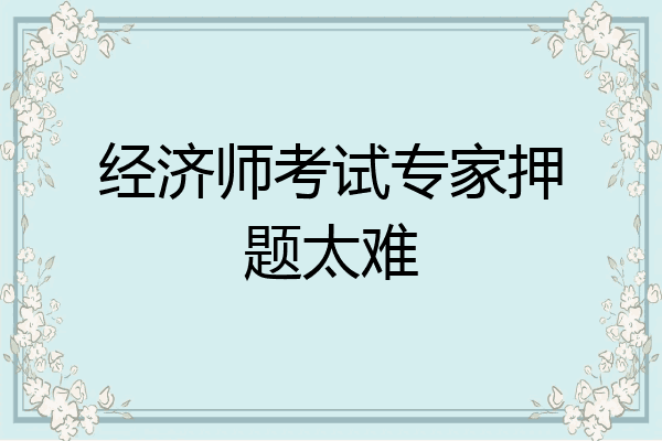 经济师考试专家押题太难