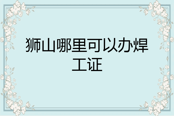 狮山哪里可以办焊工证