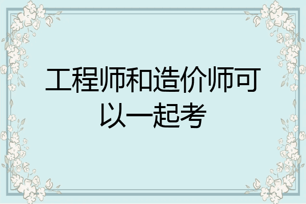 工程师和造价师可以一起考