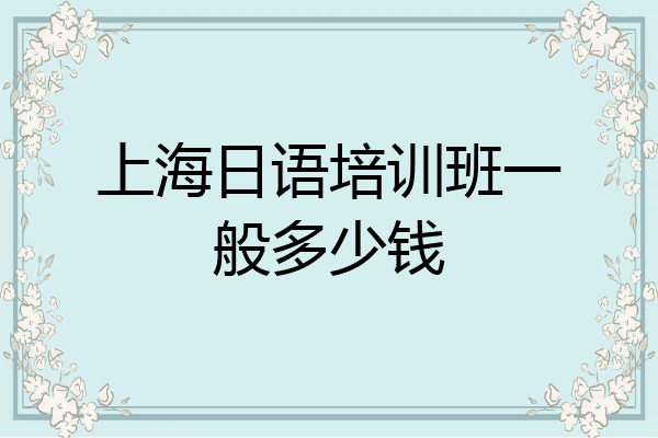 上海日语培训班一般多少钱