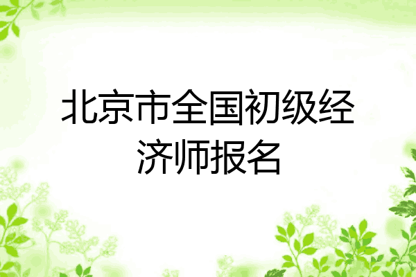 北京市全国初级经济师报名