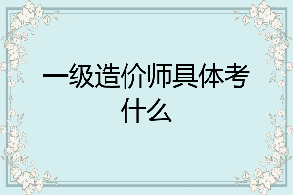 一级造价师具体考什么