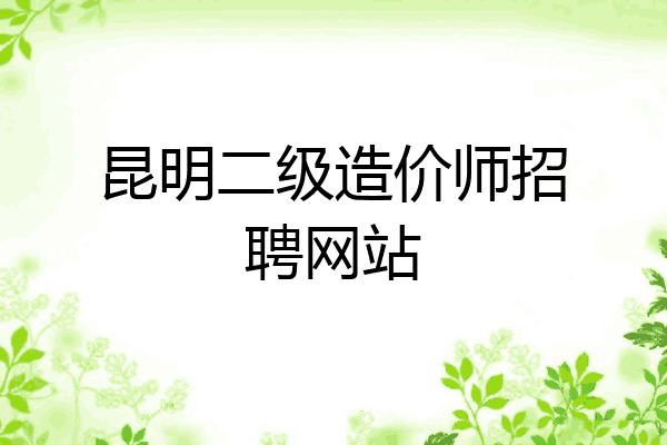 昆明二级造价师招聘网站