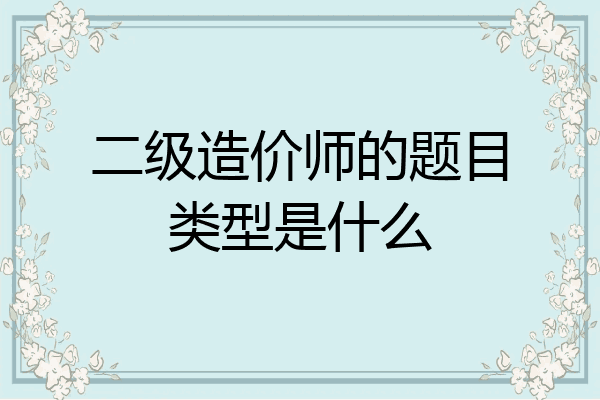 二级造价师的题目类型是什么