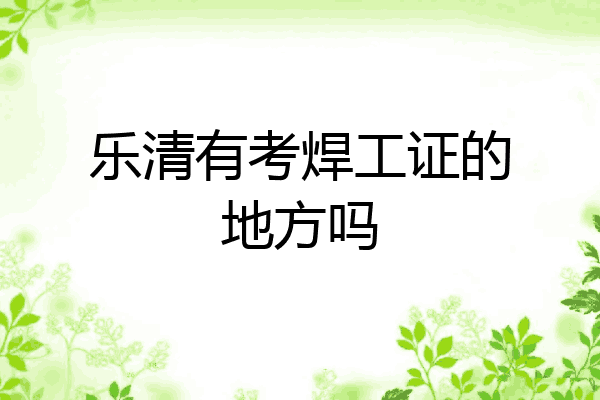 乐清有考焊工证的地方吗