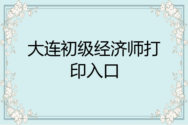 大连初级经济师打印入口