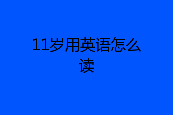 11岁用英语怎么读
