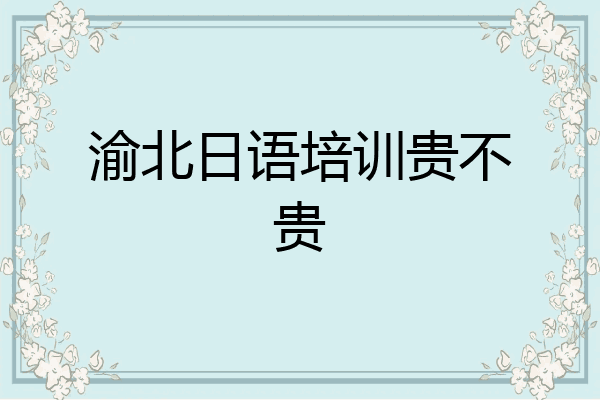 渝北日语培训贵不贵