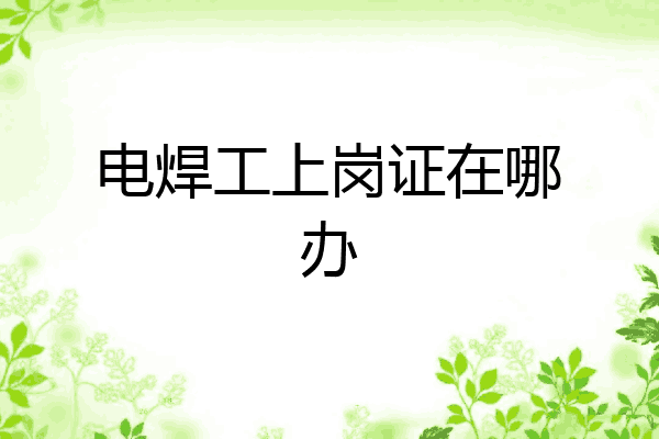 电焊工上岗证在哪办