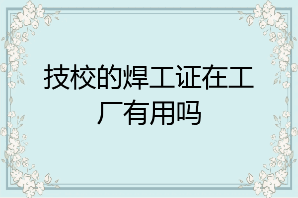 技校的焊工证在工厂有用吗