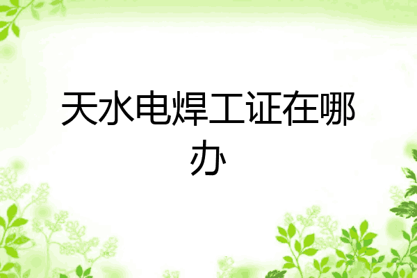 天水电焊工证在哪办