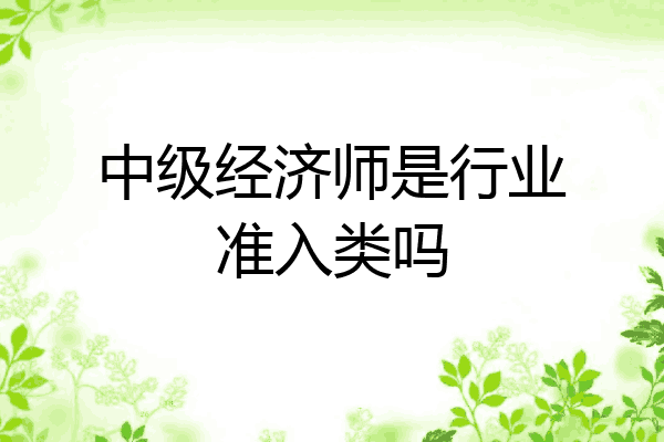 中级经济师是行业准入类吗
