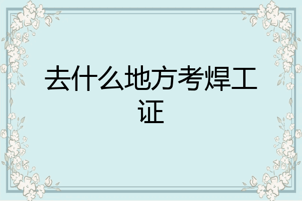 去什么地方考焊工证