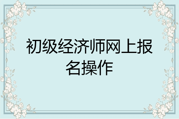 初级经济师网上报名操作