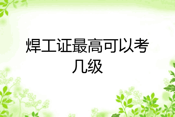 焊工证最高可以考几级