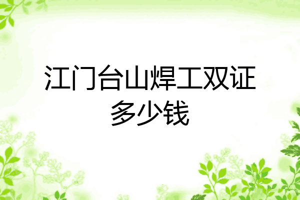 江门台山焊工双证多少钱