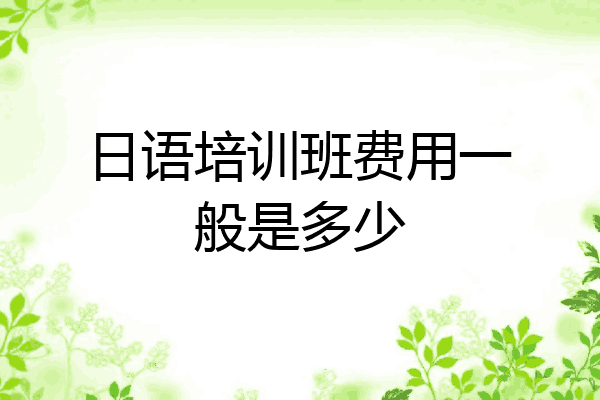 日语培训班费用一般是多少