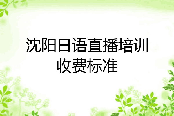 沈阳日语直播培训收费标准