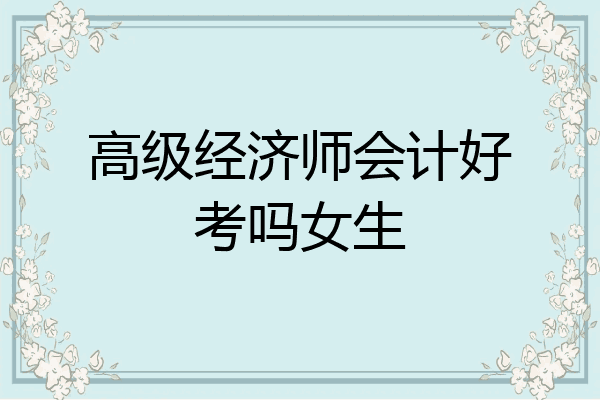 高级经济师会计好考吗女生