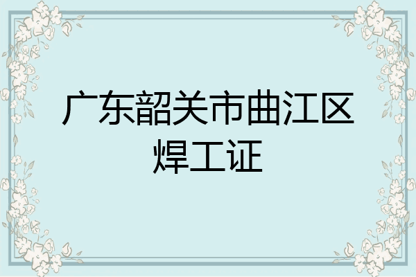 广东韶关市曲江区焊工证