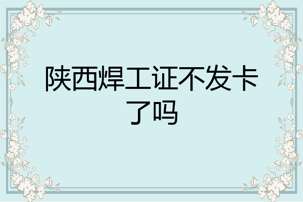 陕西焊工证不发卡了吗