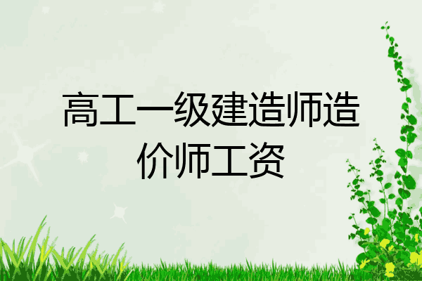 高工一级建造师造价师工资